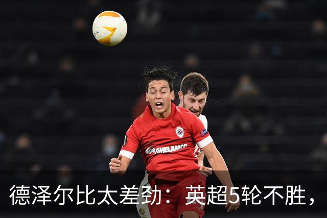 德泽尔比太差劲：英超5轮不胜，球迷提前离场，8.2亿欧豪阵也没用