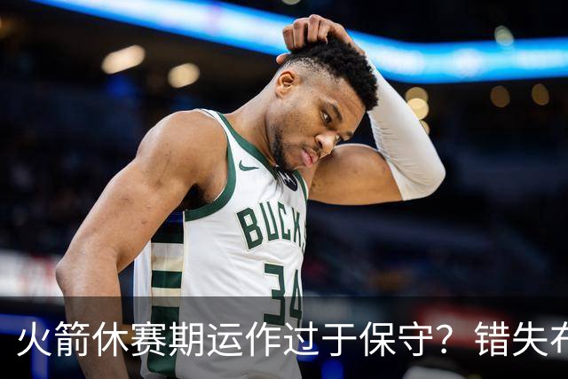 火箭休赛期运作过于保守？错失布朗成超级遗憾